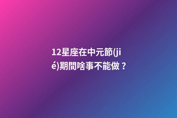 12星座在中元節(jié)期間啥事不能做？